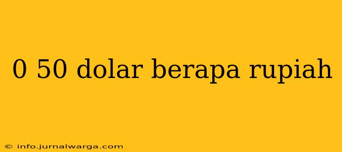 0 50 dolar berapa rupiah