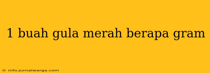 1 buah gula merah berapa gram