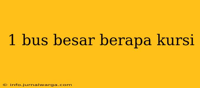 1 bus besar berapa kursi
