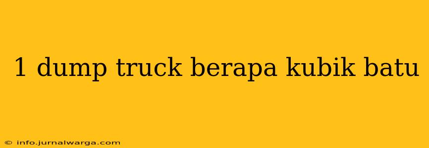 1 dump truck berapa kubik batu