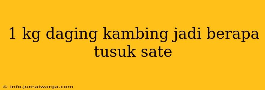 1 kg daging kambing jadi berapa tusuk sate