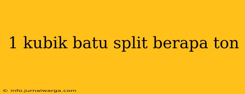 1 kubik batu split berapa ton