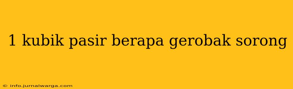 1 kubik pasir berapa gerobak sorong
