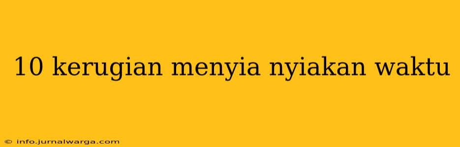 10 kerugian menyia nyiakan waktu