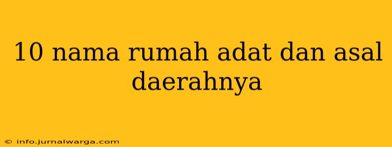 10 nama rumah adat dan asal daerahnya