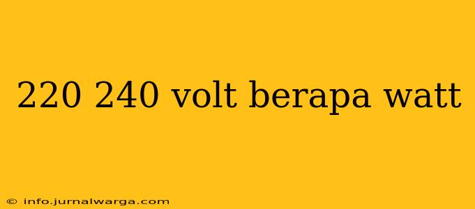 220 240 volt berapa watt