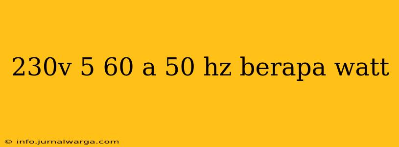 230v 5 60 a 50 hz berapa watt