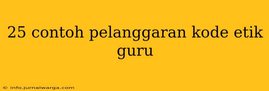 25 contoh pelanggaran kode etik guru