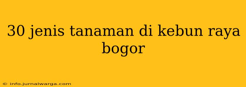30 jenis tanaman di kebun raya bogor