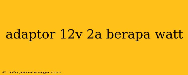 adaptor 12v 2a berapa watt