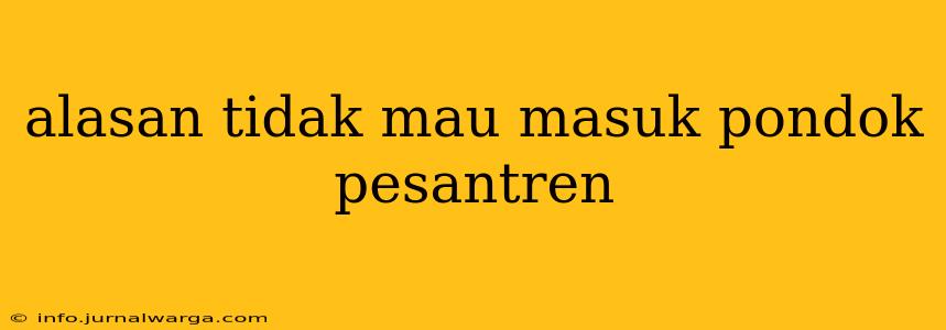 alasan tidak mau masuk pondok pesantren