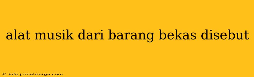 alat musik dari barang bekas disebut