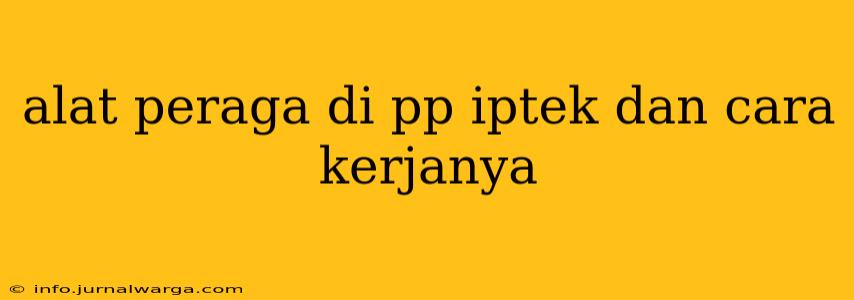alat peraga di pp iptek dan cara kerjanya