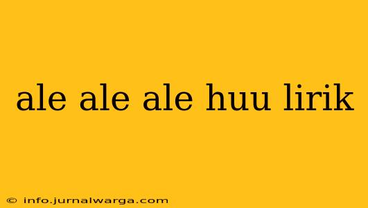 ale ale ale huu lirik