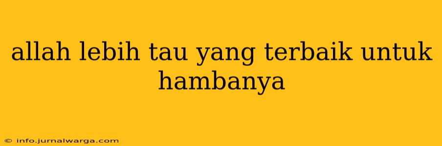 allah lebih tau yang terbaik untuk hambanya