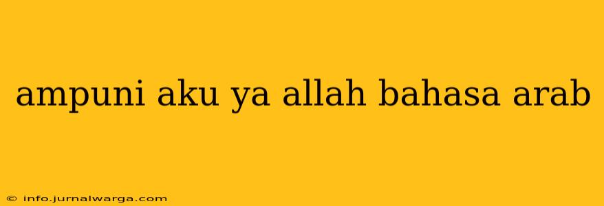 ampuni aku ya allah bahasa arab