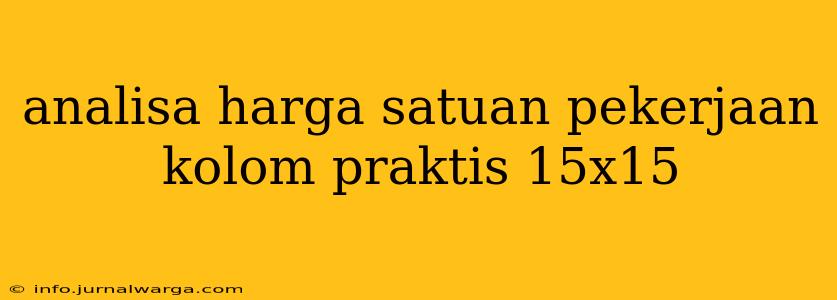 analisa harga satuan pekerjaan kolom praktis 15x15