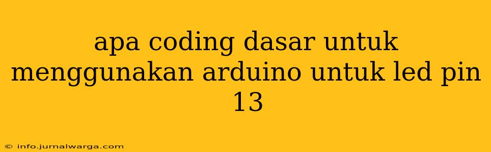 apa coding dasar untuk menggunakan arduino untuk led pin 13