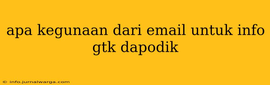 apa kegunaan dari email untuk info gtk dapodik