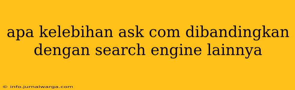 apa kelebihan ask com dibandingkan dengan search engine lainnya