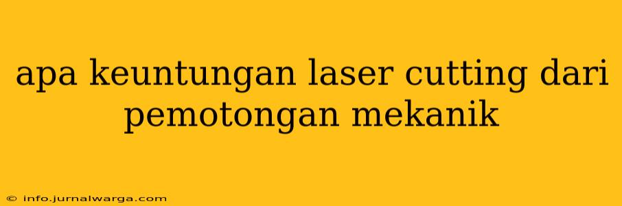 apa keuntungan laser cutting dari pemotongan mekanik