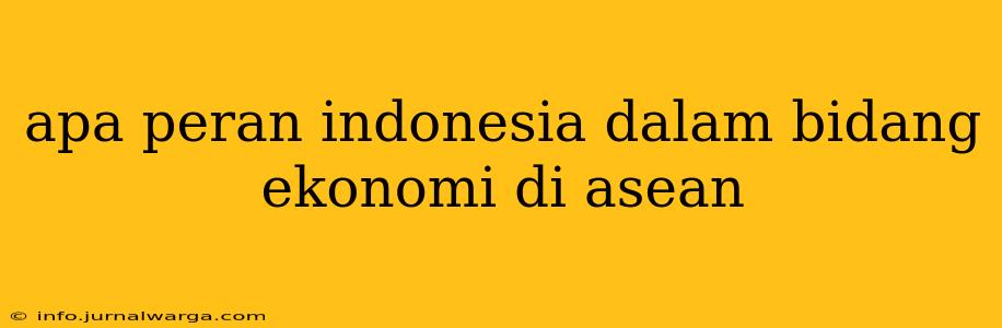 apa peran indonesia dalam bidang ekonomi di asean