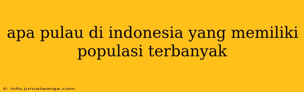 apa pulau di indonesia yang memiliki populasi terbanyak