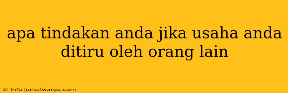 apa tindakan anda jika usaha anda ditiru oleh orang lain