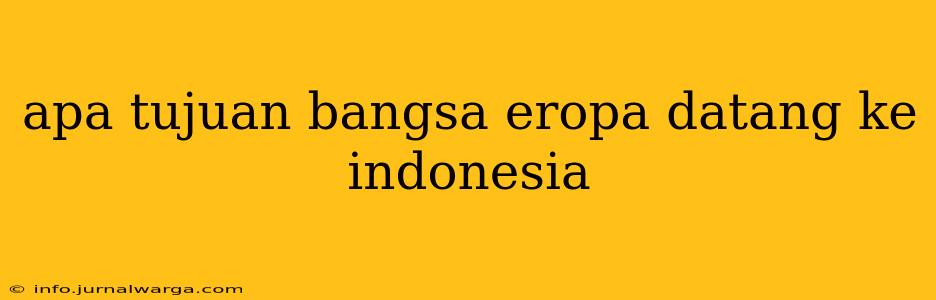 apa tujuan bangsa eropa datang ke indonesia