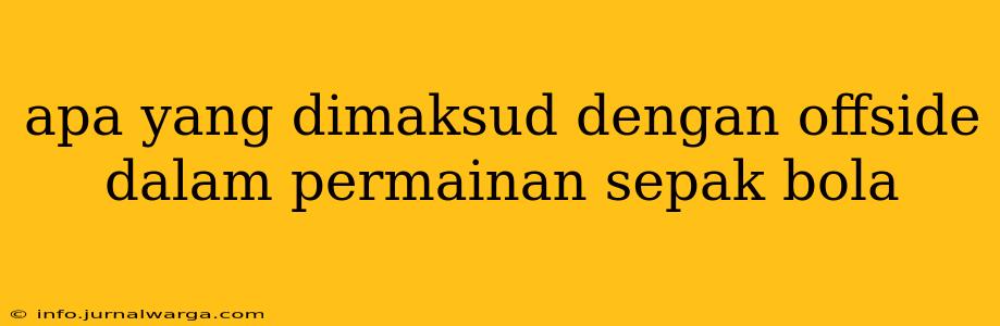 apa yang dimaksud dengan offside dalam permainan sepak bola