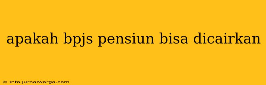 apakah bpjs pensiun bisa dicairkan
