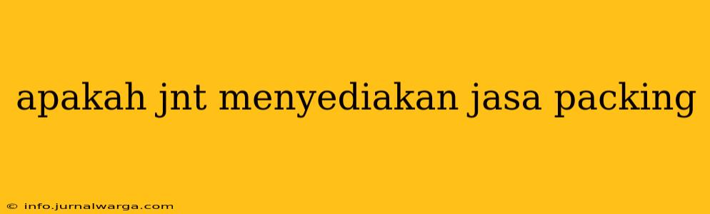 apakah jnt menyediakan jasa packing