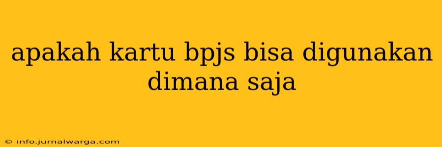apakah kartu bpjs bisa digunakan dimana saja