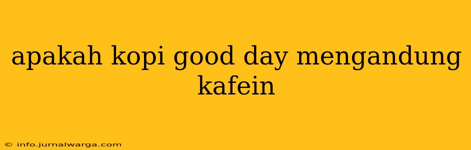 apakah kopi good day mengandung kafein