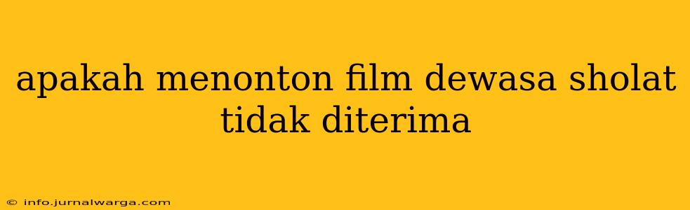 apakah menonton film dewasa sholat tidak diterima