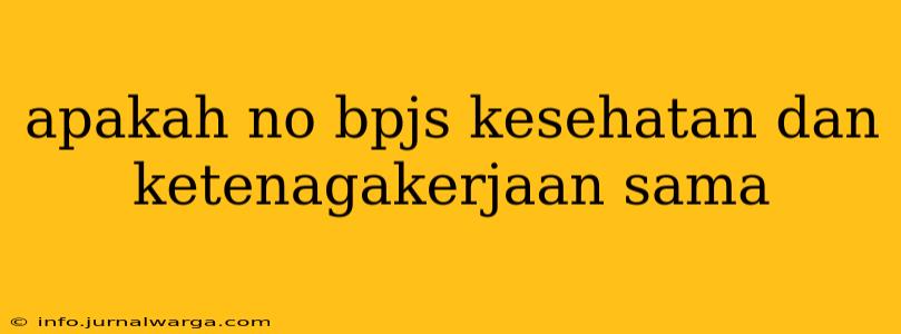 apakah no bpjs kesehatan dan ketenagakerjaan sama