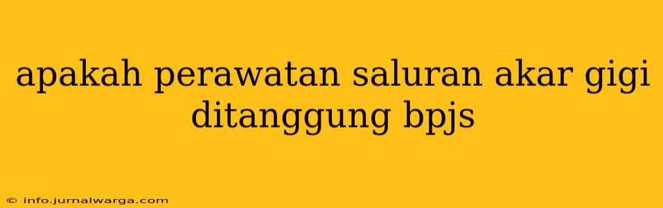 apakah perawatan saluran akar gigi ditanggung bpjs