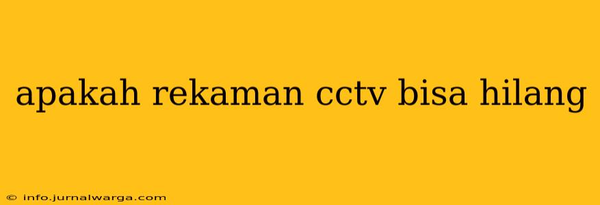 apakah rekaman cctv bisa hilang