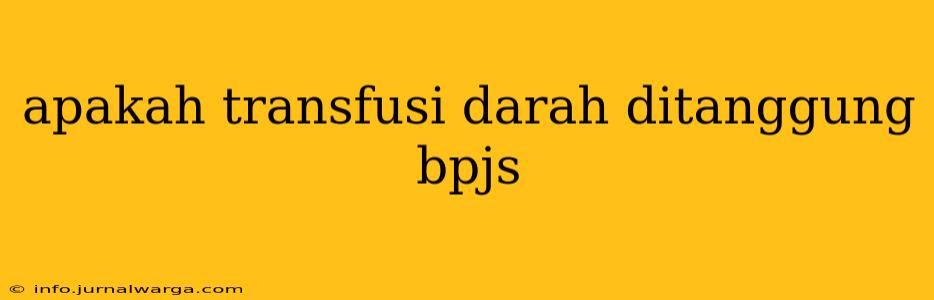 apakah transfusi darah ditanggung bpjs