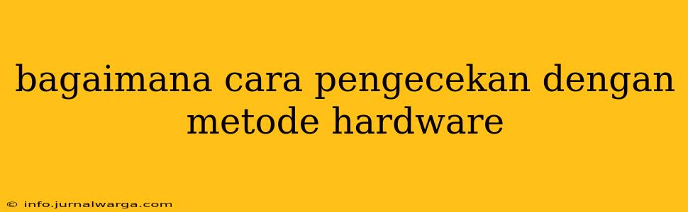 bagaimana cara pengecekan dengan metode hardware