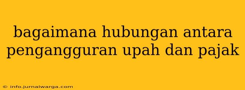 bagaimana hubungan antara pengangguran upah dan pajak