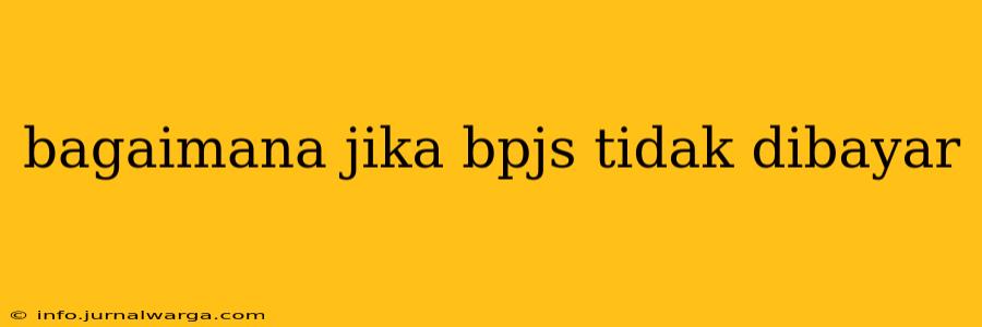 bagaimana jika bpjs tidak dibayar