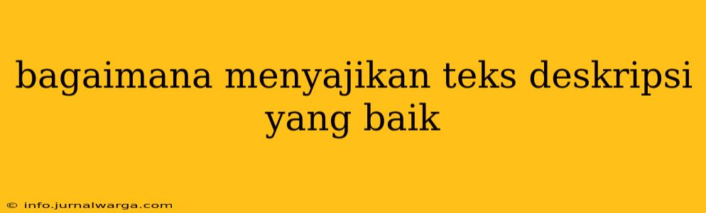 bagaimana menyajikan teks deskripsi yang baik