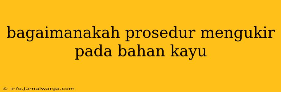 bagaimanakah prosedur mengukir pada bahan kayu