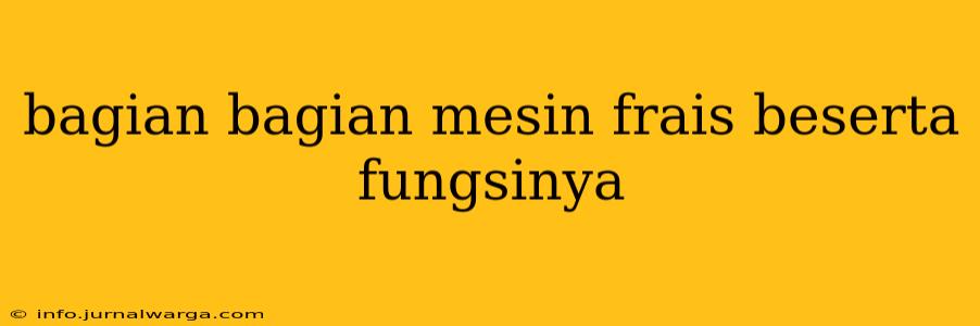 bagian bagian mesin frais beserta fungsinya