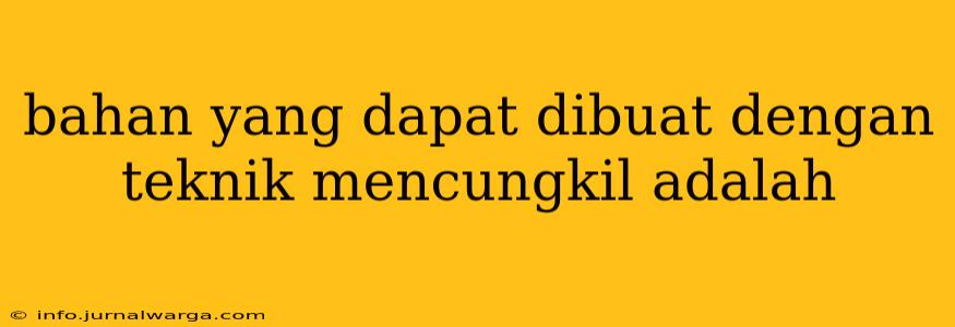 bahan yang dapat dibuat dengan teknik mencungkil adalah