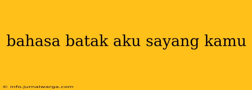 bahasa batak aku sayang kamu