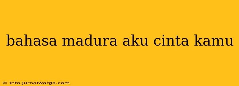 bahasa madura aku cinta kamu