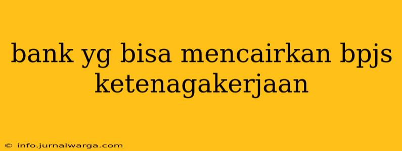 bank yg bisa mencairkan bpjs ketenagakerjaan