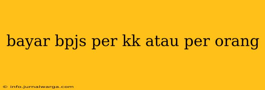 bayar bpjs per kk atau per orang